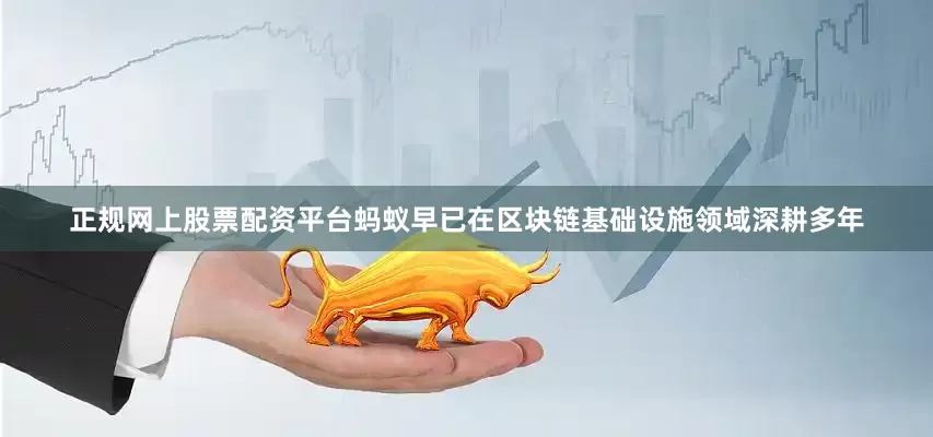 正规网上股票配资平台蚂蚁早已在区块链基础设施领域深耕多年