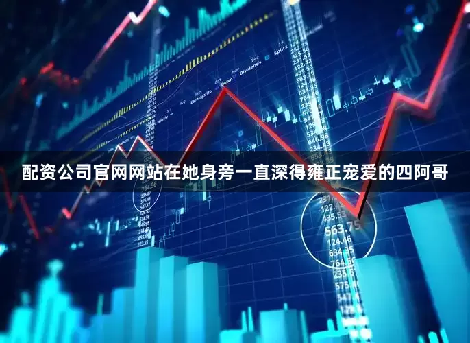 配资公司官网网站在她身旁一直深得雍正宠爱的四阿哥