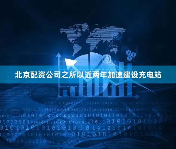 北京配资公司之所以近两年加速建设充电站