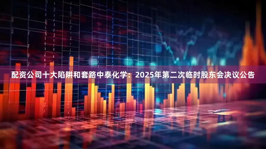 配资公司十大陷阱和套路中泰化学：2025年第二次临时股东会决议公告
