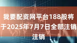 我要配资网平台188股将于2025年7月7日全部注销