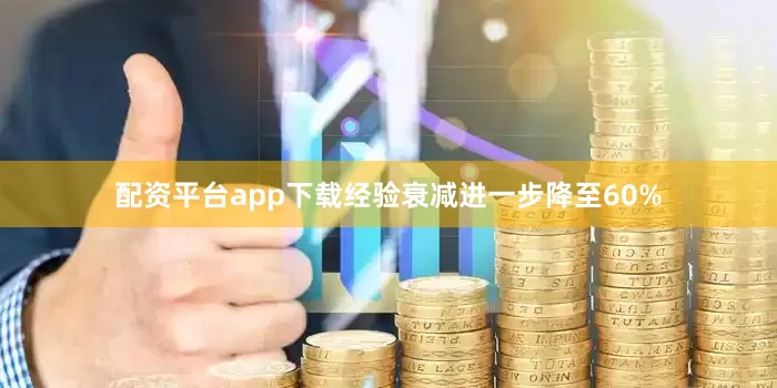 配资平台app下载经验衰减进一步降至60%