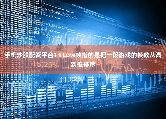 手机炒股配资平台1%Low帧指的是把一段游戏的帧数从高到低排序