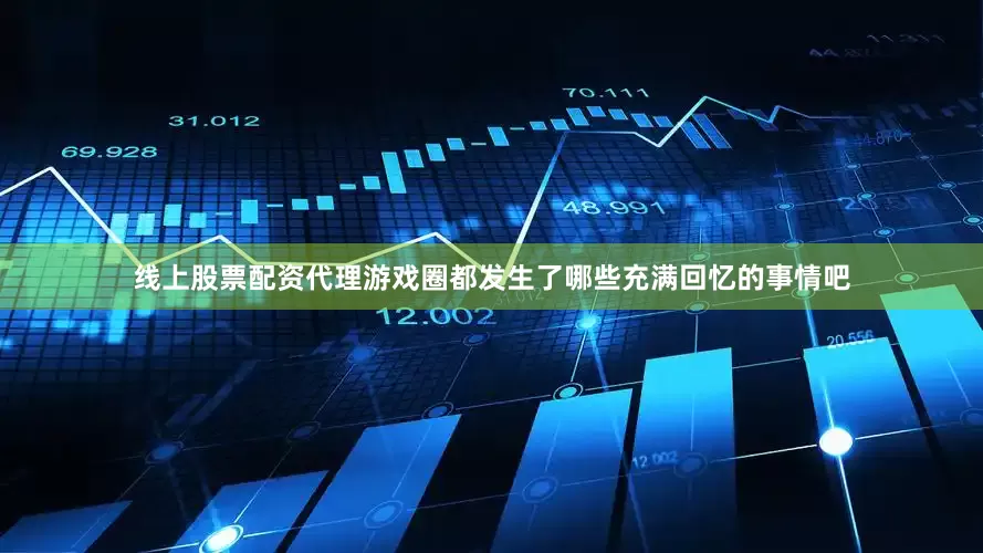线上股票配资代理游戏圈都发生了哪些充满回忆的事情吧