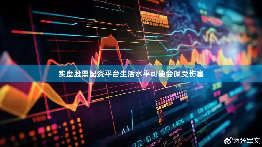 实盘股票配资平台生活水平可能会深受伤害