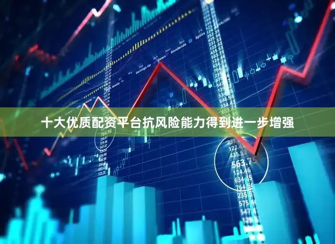 十大优质配资平台抗风险能力得到进一步增强