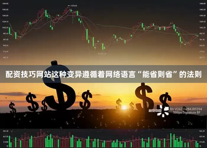 配资技巧网站这种变异遵循着网络语言“能省则省”的法则
