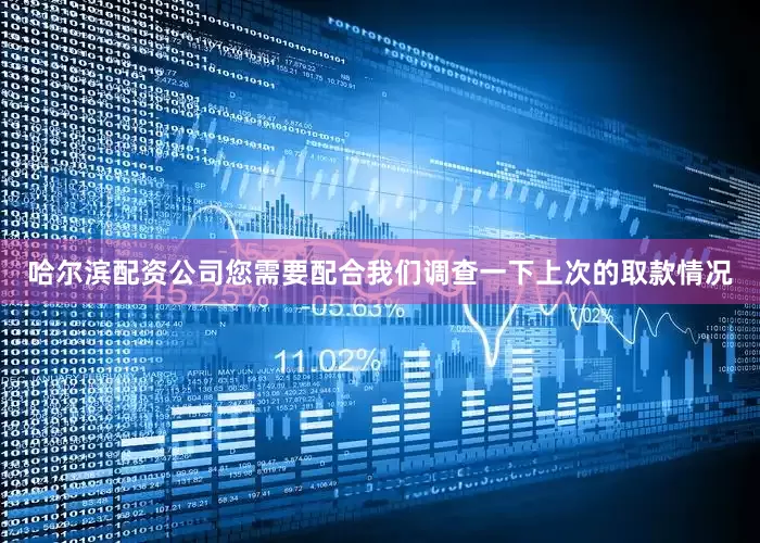 哈尔滨配资公司您需要配合我们调查一下上次的取款情况
