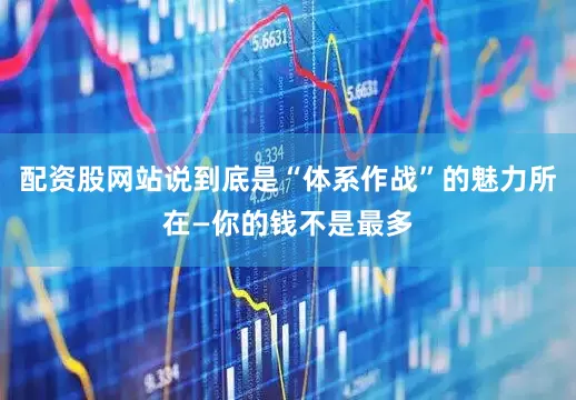 配资股网站说到底是“体系作战”的魅力所在—你的钱不是最多