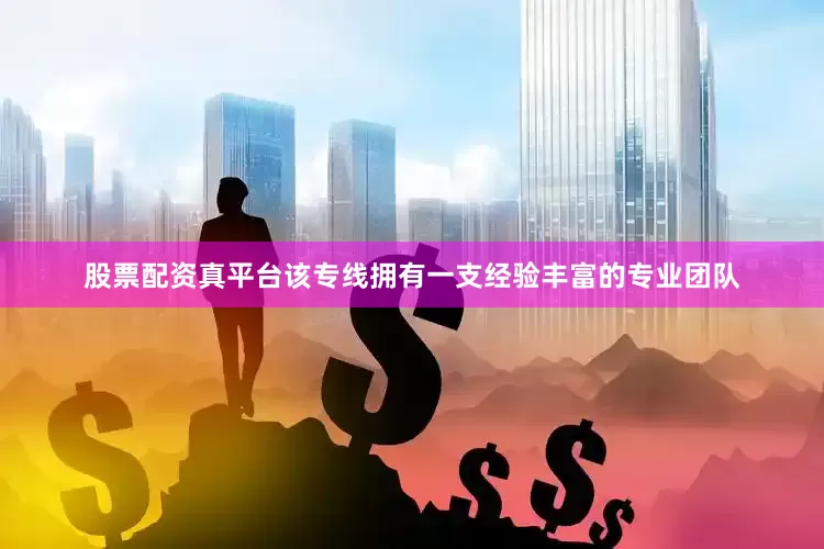 股票配资真平台该专线拥有一支经验丰富的专业团队
