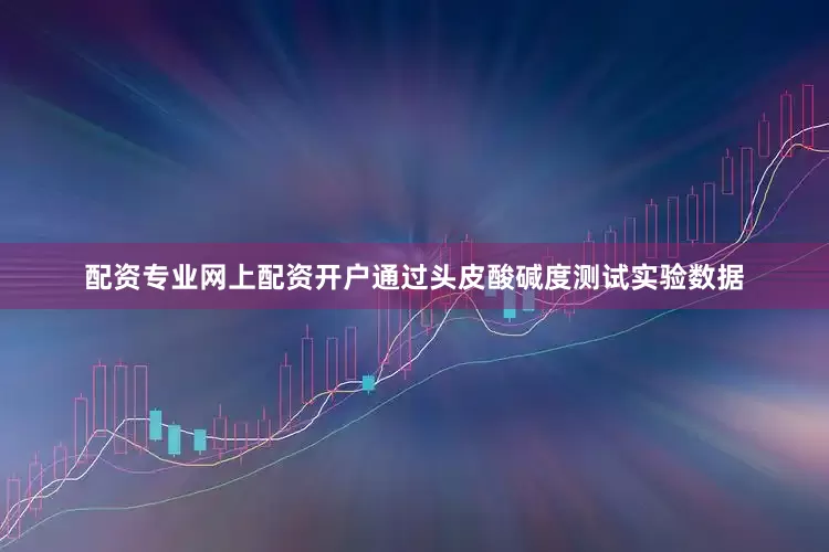 配资专业网上配资开户通过头皮酸碱度测试实验数据