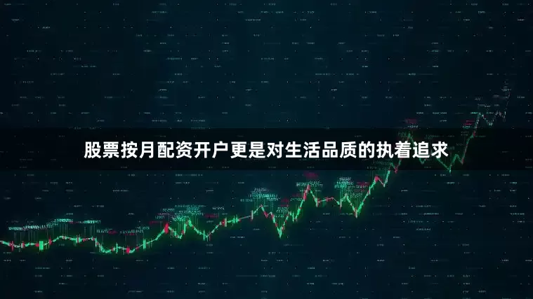 股票按月配资开户更是对生活品质的执着追求