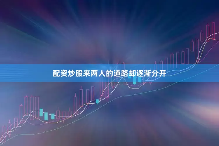 配资炒股来两人的道路却逐渐分开