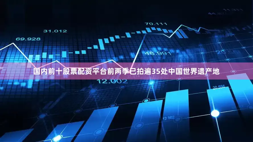 国内前十股票配资平台前两季已拍遍35处中国世界遗产地