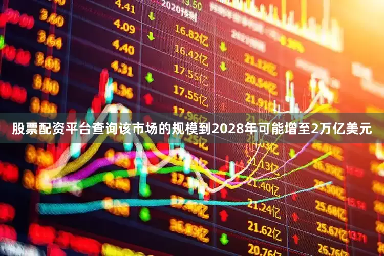 股票配资平台查询该市场的规模到2028年可能增至2万亿美元