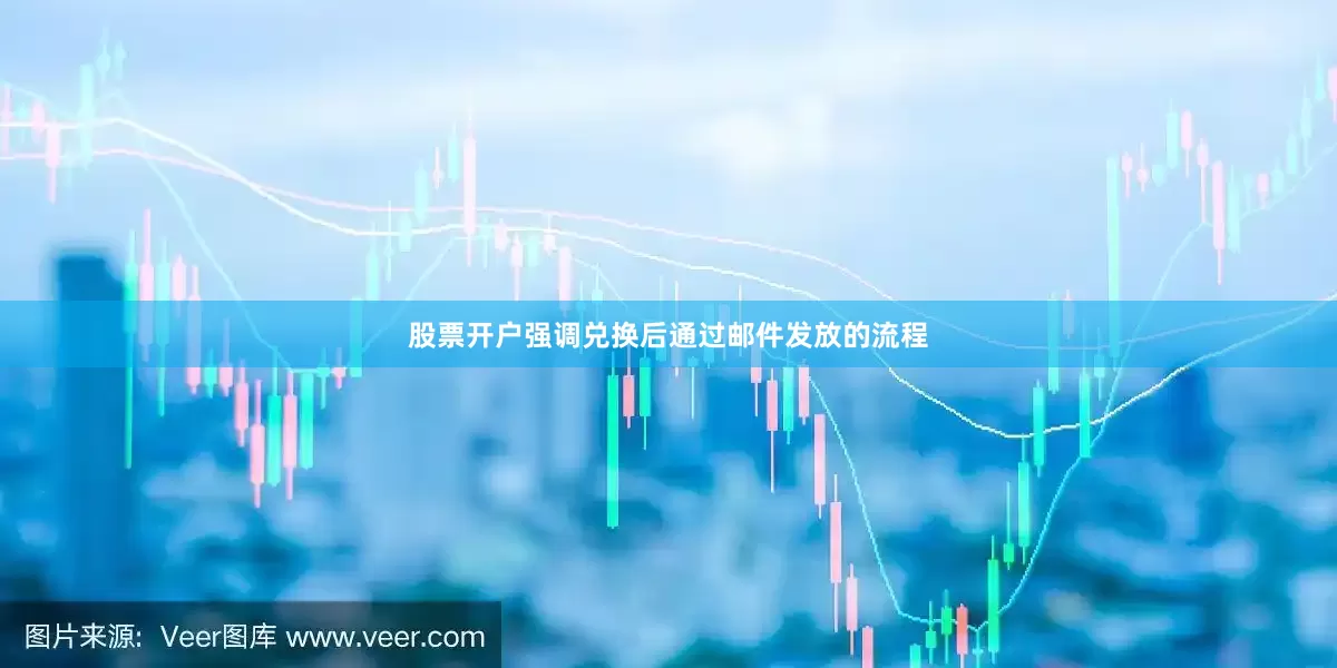 股票开户强调兑换后通过邮件发放的流程