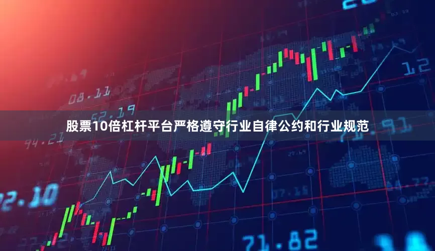 股票10倍杠杆平台严格遵守行业自律公约和行业规范