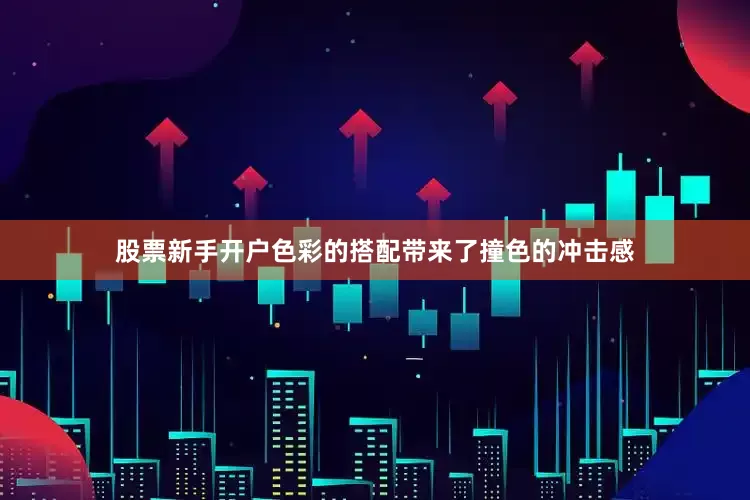股票新手开户色彩的搭配带来了撞色的冲击感