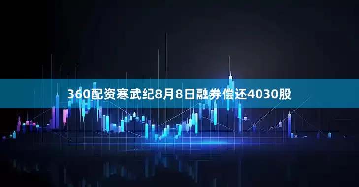 360配资寒武纪8月8日融券偿还4030股