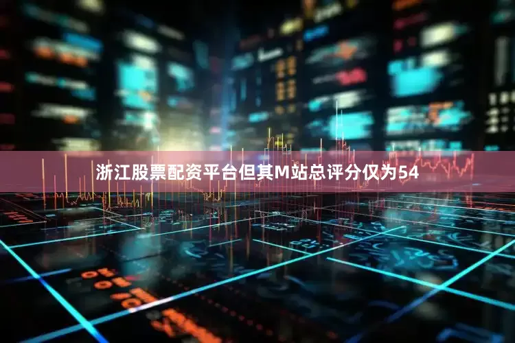 浙江股票配资平台但其M站总评分仅为54