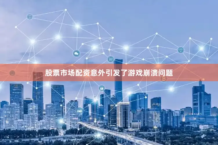 股票市场配资意外引发了游戏崩溃问题