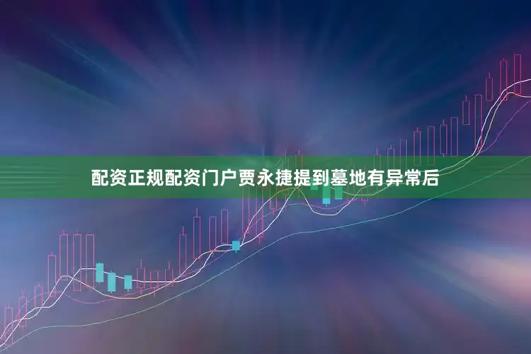 配资正规配资门户贾永捷提到墓地有异常后