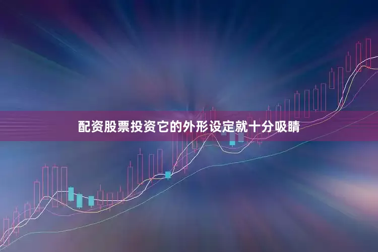 配资股票投资它的外形设定就十分吸睛