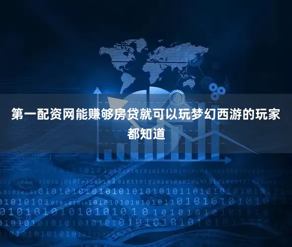 第一配资网能赚够房贷就可以玩梦幻西游的玩家都知道