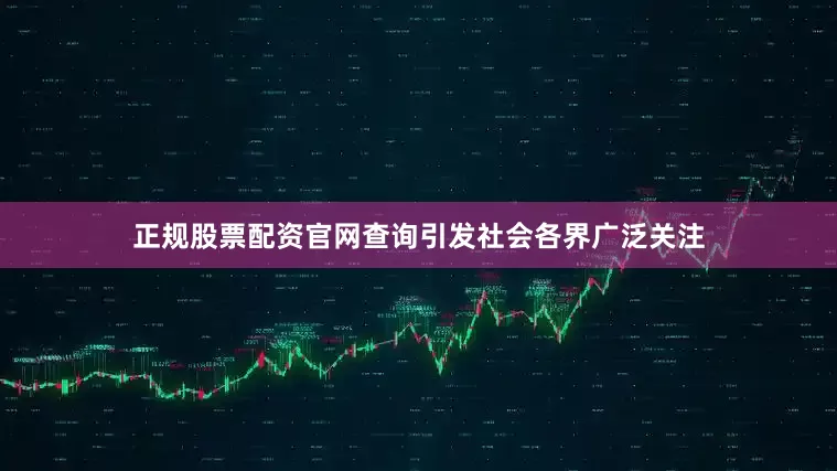 正规股票配资官网查询引发社会各界广泛关注