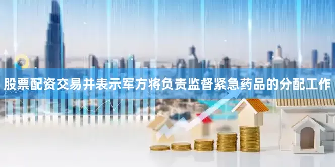 股票配资交易并表示军方将负责监督紧急药品的分配工作