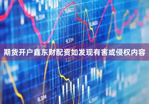 期货开户鑫东财配资如发现有害或侵权内容