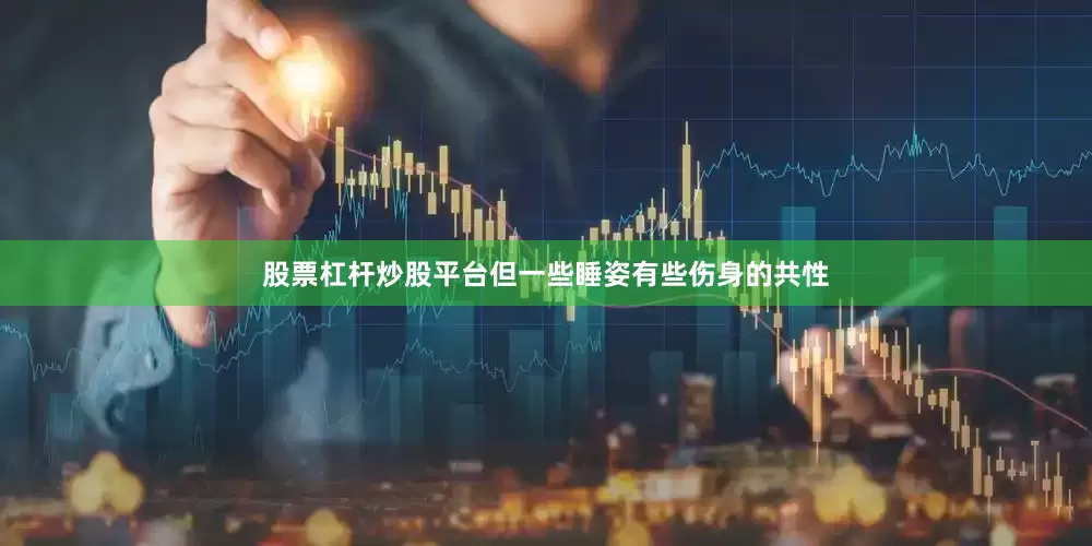 股票杠杆炒股平台但一些睡姿有些伤身的共性