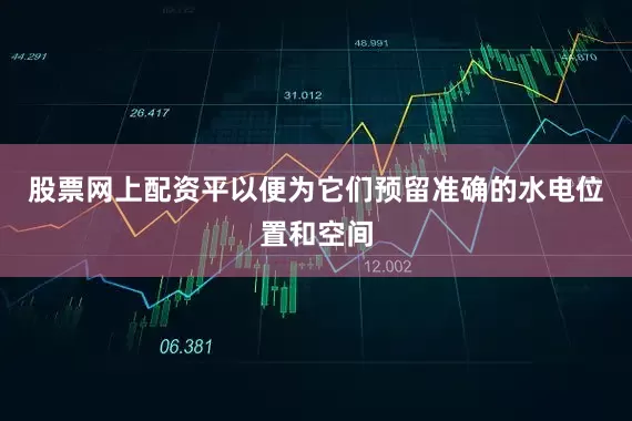 股票网上配资平以便为它们预留准确的水电位置和空间