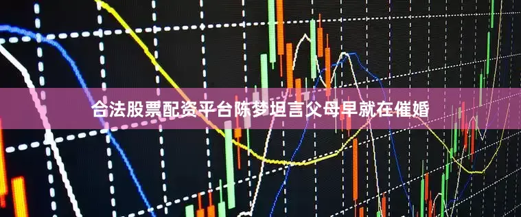 合法股票配资平台陈梦坦言父母早就在催婚