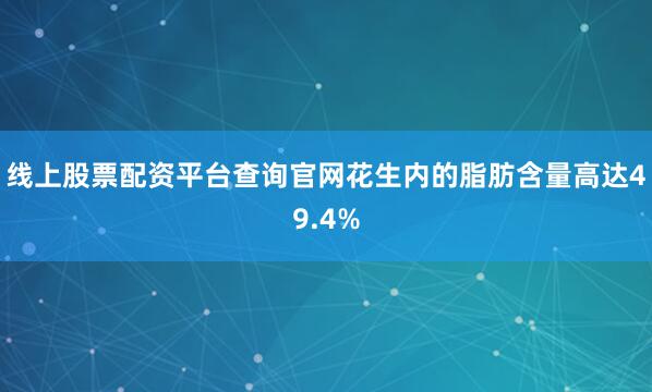 线上股票配资平台查询官网花生内的脂肪含量高达49.4%