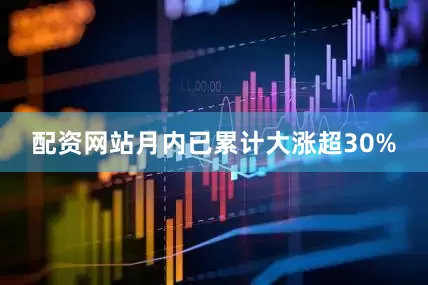 配资网站月内已累计大涨超30%