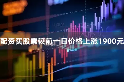 配资买股票较前一日价格上涨1900元