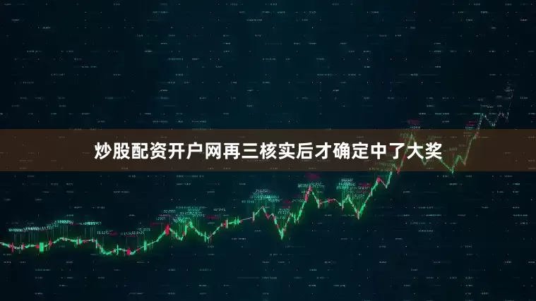 炒股配资开户网再三核实后才确定中了大奖