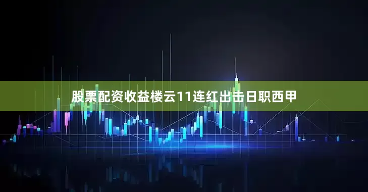 股票配资收益楼云11连红出击日职西甲