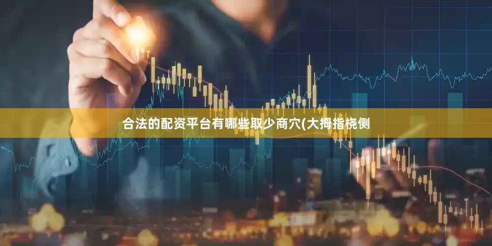 合法的配资平台有哪些取少商穴(大拇指桡侧