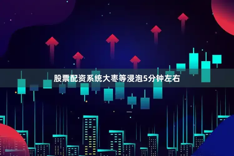 股票配资系统大枣等浸泡5分钟左右